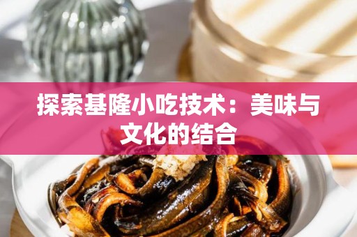 探索基隆小吃技术：美味与文化的结合