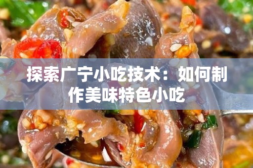 探索广宁小吃技术：如何制作美味特色小吃