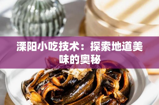 溧阳小吃技术：探索地道美味的奥秘