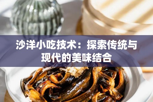 沙洋小吃技术：探索传统与现代的美味结合