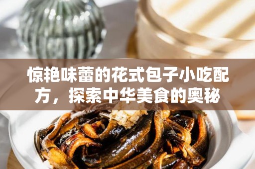 惊艳味蕾的花式包子小吃配方，探索中华美食的奥秘