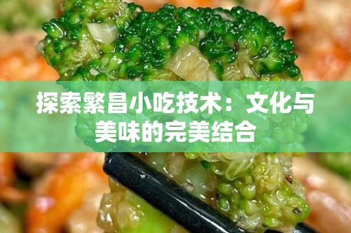 探索繁昌小吃技术：文化与美味的完美结合