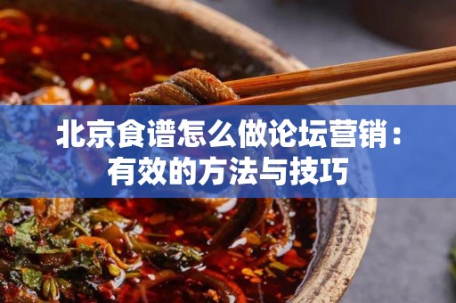 北京食谱怎么做论坛营销：有效的方法与技巧