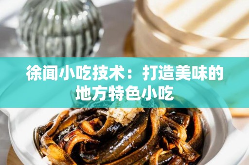 徐闻小吃技术：打造美味的地方特色小吃