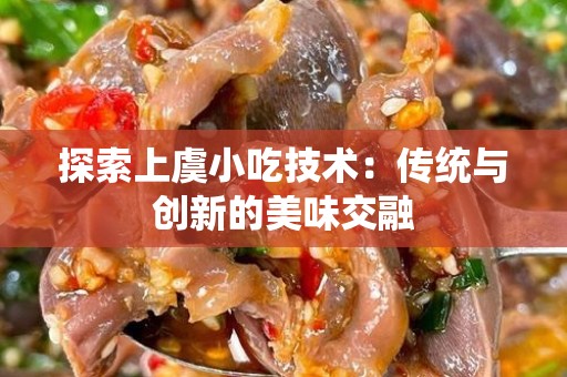 探索上虞小吃技术：传统与创新的美味交融