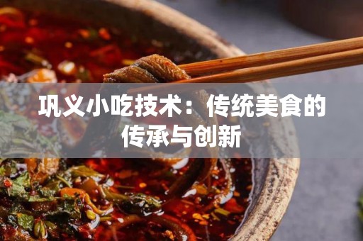 巩义小吃技术：传统美食的传承与创新