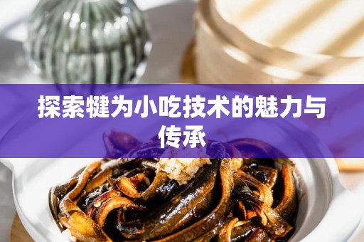 探索犍为小吃技术的魅力与传承
