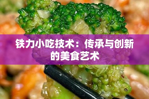 铁力小吃技术：传承与创新的美食艺术