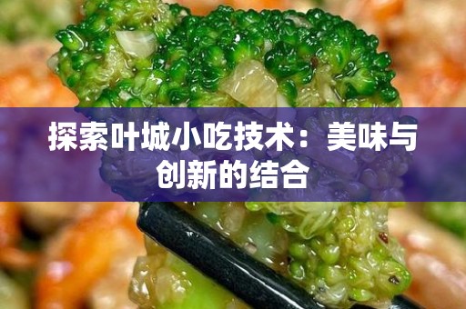 探索叶城小吃技术：美味与创新的结合