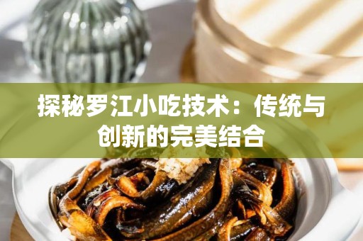 探秘罗江小吃技术：传统与创新的完美结合