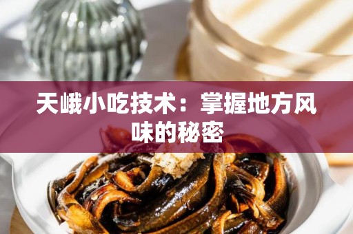 天峨小吃技术：掌握地方风味的秘密