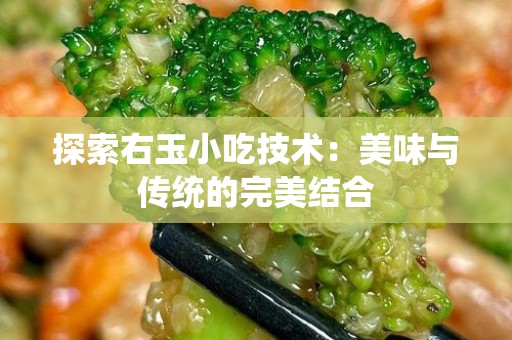 探索右玉小吃技术：美味与传统的完美结合