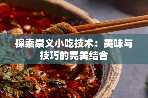 探索崇义小吃技术：美味与技巧的完美结合