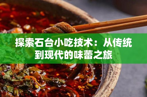 探索石台小吃技术：从传统到现代的味蕾之旅