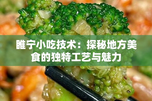 睢宁小吃技术：探秘地方美食的独特工艺与魅力