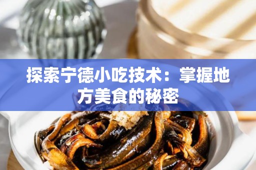 探索宁德小吃技术：掌握地方美食的秘密