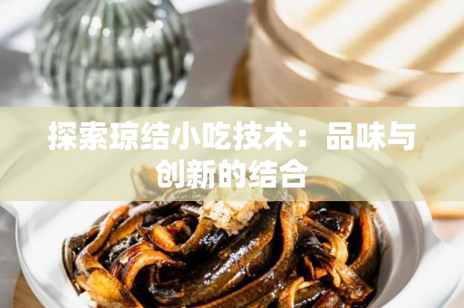 探索琼结小吃技术：品味与创新的结合