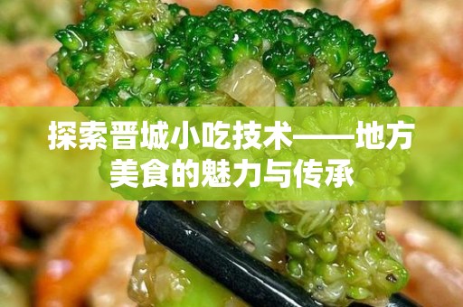 探索晋城小吃技术——地方美食的魅力与传承