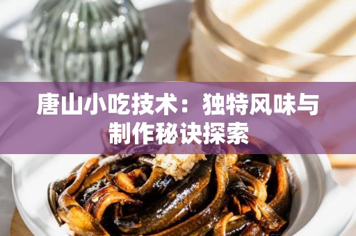 唐山小吃技术：独特风味与制作秘诀探索