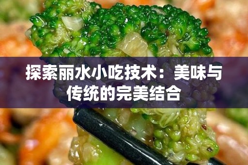 探索丽水小吃技术：美味与传统的完美结合
