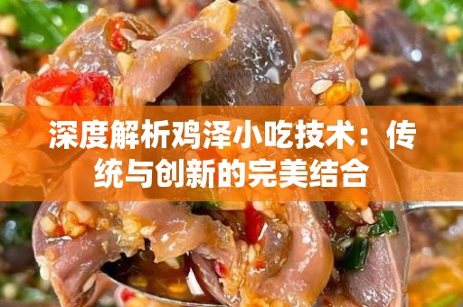 深度解析鸡泽小吃技术：传统与创新的完美结合