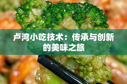 卢湾小吃技术：传承与创新的美味之旅