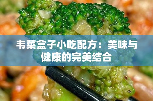 韦菜盒子小吃配方：美味与健康的完美结合