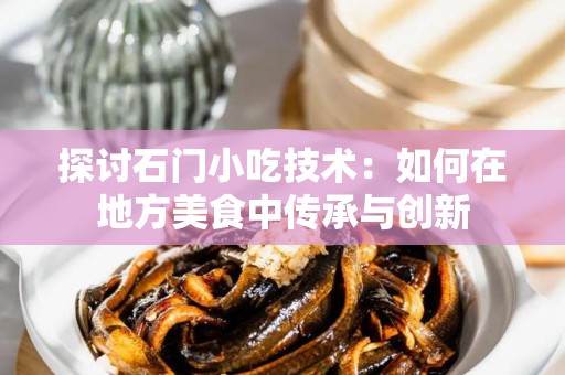 探讨石门小吃技术：如何在地方美食中传承与创新