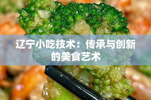 辽宁小吃技术：传承与创新的美食艺术