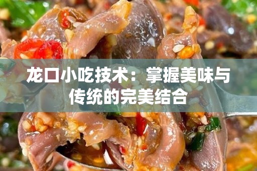 龙口小吃技术：掌握美味与传统的完美结合