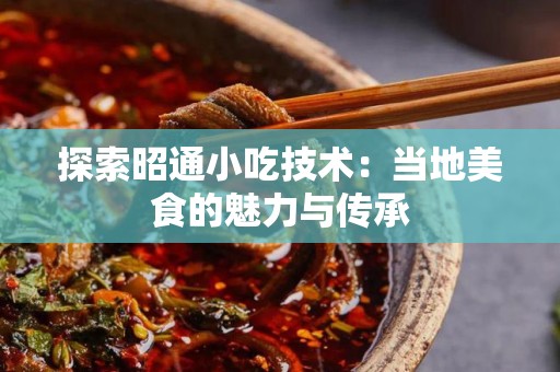 探索昭通小吃技术：当地美食的魅力与传承