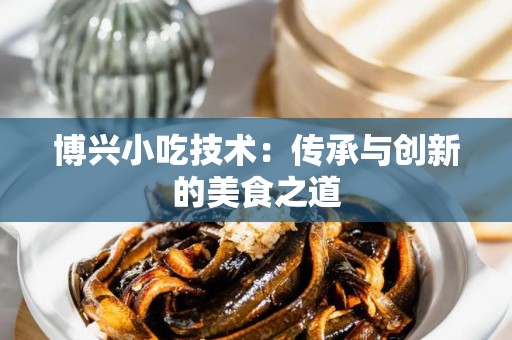 博兴小吃技术：传承与创新的美食之道