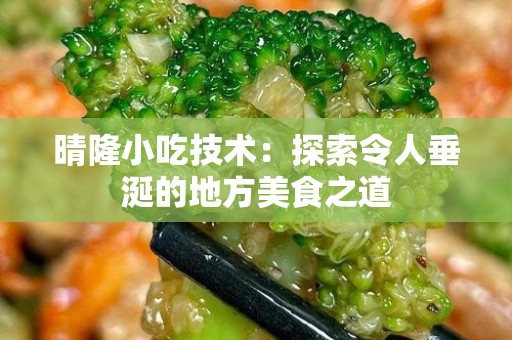 晴隆小吃技术：探索令人垂涎的地方美食之道