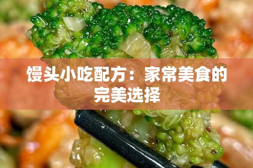 馒头小吃配方：家常美食的完美选择