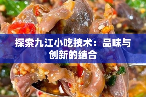探索九江小吃技术：品味与创新的结合