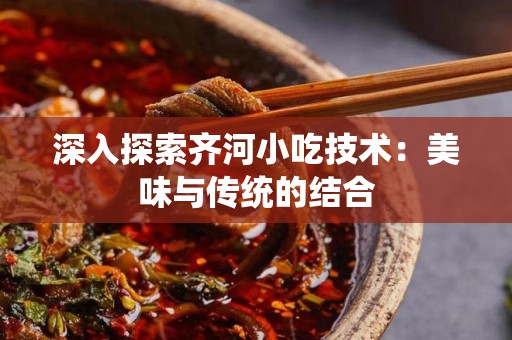 深入探索齐河小吃技术：美味与传统的结合