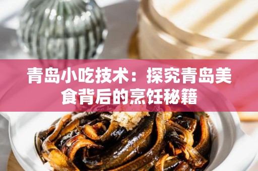 青岛小吃技术：探究青岛美食背后的烹饪秘籍