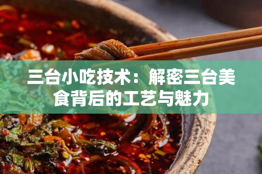 三台小吃技术：解密三台美食背后的工艺与魅力