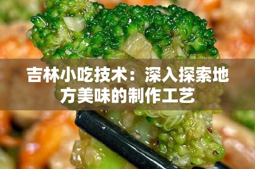 吉林小吃技术：深入探索地方美味的制作工艺
