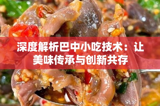 深度解析巴中小吃技术：让美味传承与创新共存