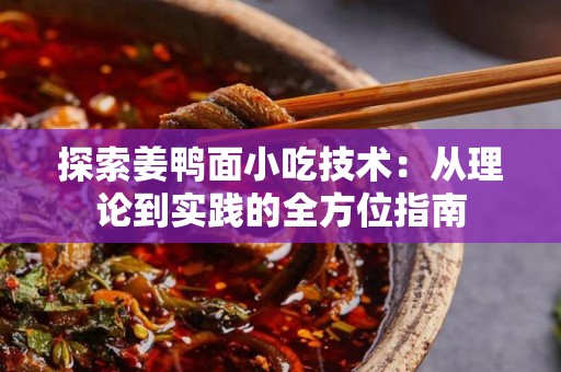探索姜鸭面小吃技术：从理论到实践的全方位指南