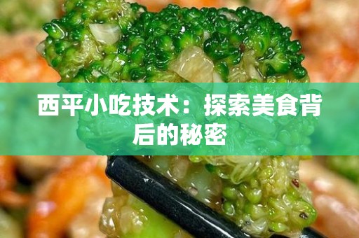 西平小吃技术：探索美食背后的秘密