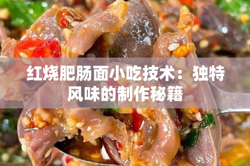 红烧肥肠面小吃技术：独特风味的制作秘籍
