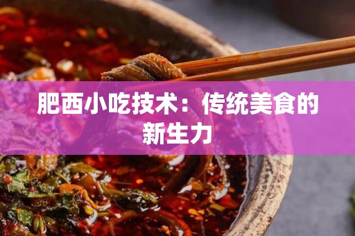 肥西小吃技术：传统美食的新生力