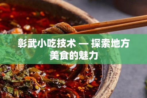 彰武小吃技术 — 探索地方美食的魅力