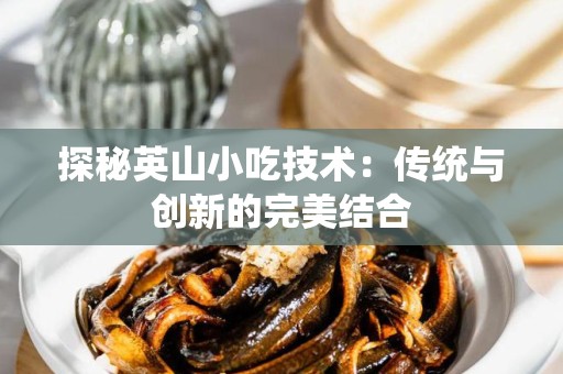 探秘英山小吃技术：传统与创新的完美结合