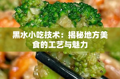 黑水小吃技术：揭秘地方美食的工艺与魅力