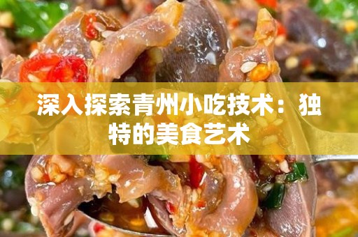 深入探索青州小吃技术：独特的美食艺术