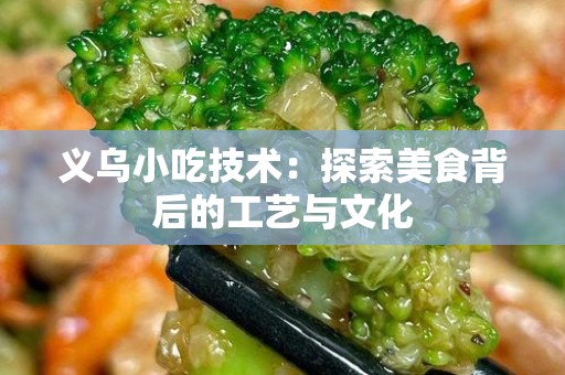 义乌小吃技术：探索美食背后的工艺与文化