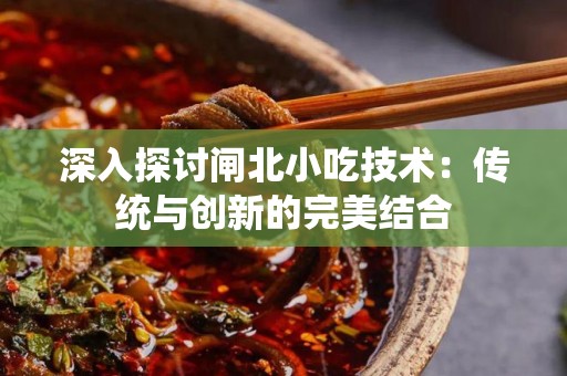 深入探讨闸北小吃技术：传统与创新的完美结合